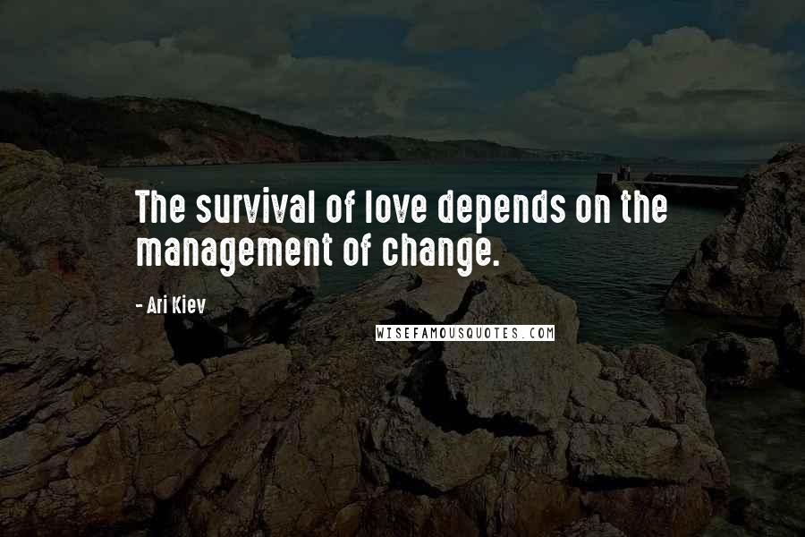 Ari Kiev Quotes: The survival of love depends on the management of change.