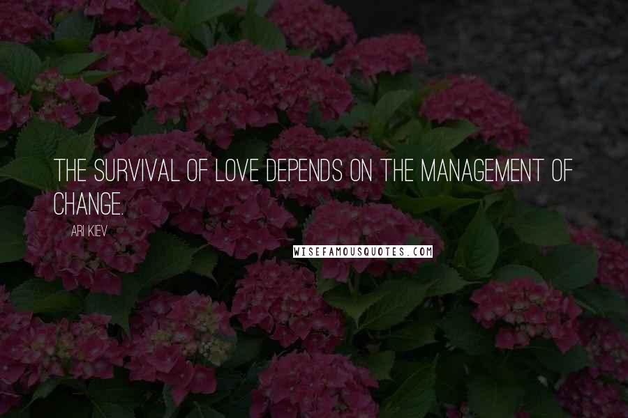 Ari Kiev Quotes: The survival of love depends on the management of change.