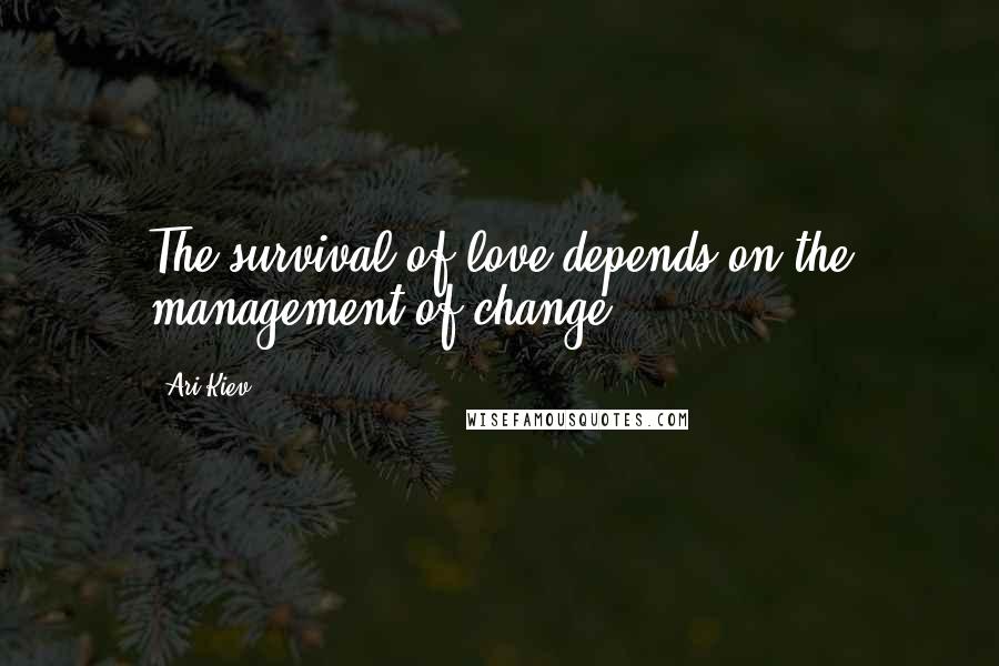 Ari Kiev Quotes: The survival of love depends on the management of change.