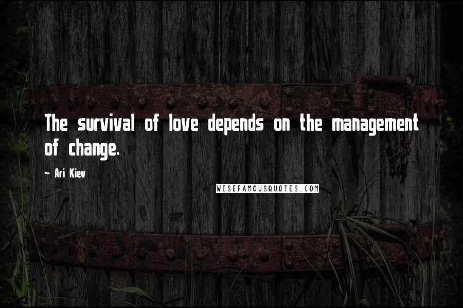 Ari Kiev Quotes: The survival of love depends on the management of change.