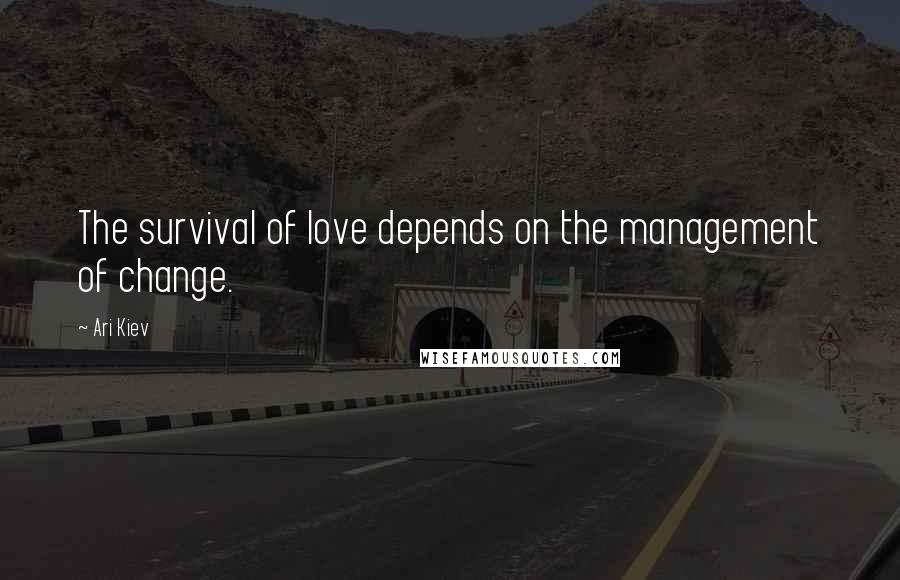 Ari Kiev Quotes: The survival of love depends on the management of change.