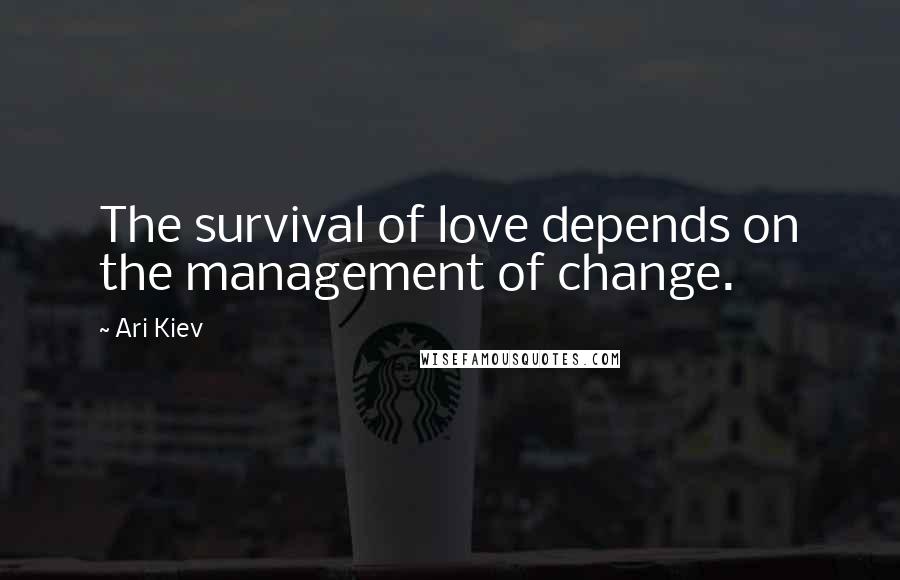 Ari Kiev Quotes: The survival of love depends on the management of change.