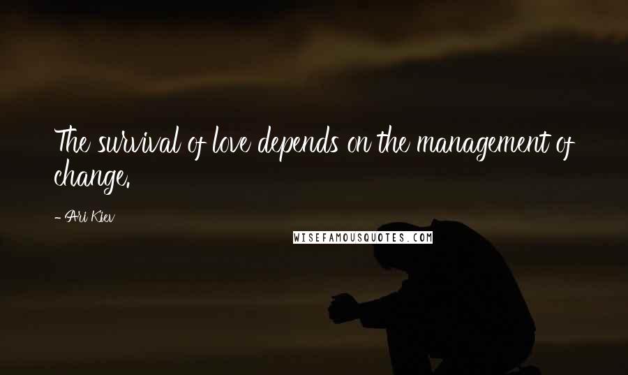 Ari Kiev Quotes: The survival of love depends on the management of change.