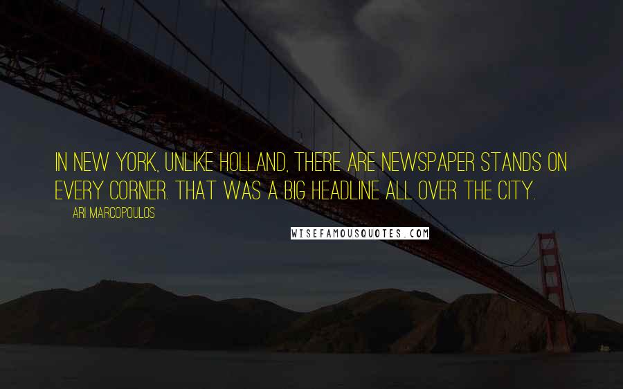 Ari Marcopoulos Quotes: In New York, unlike Holland, there are newspaper stands on every corner. That was a big headline all over the city.