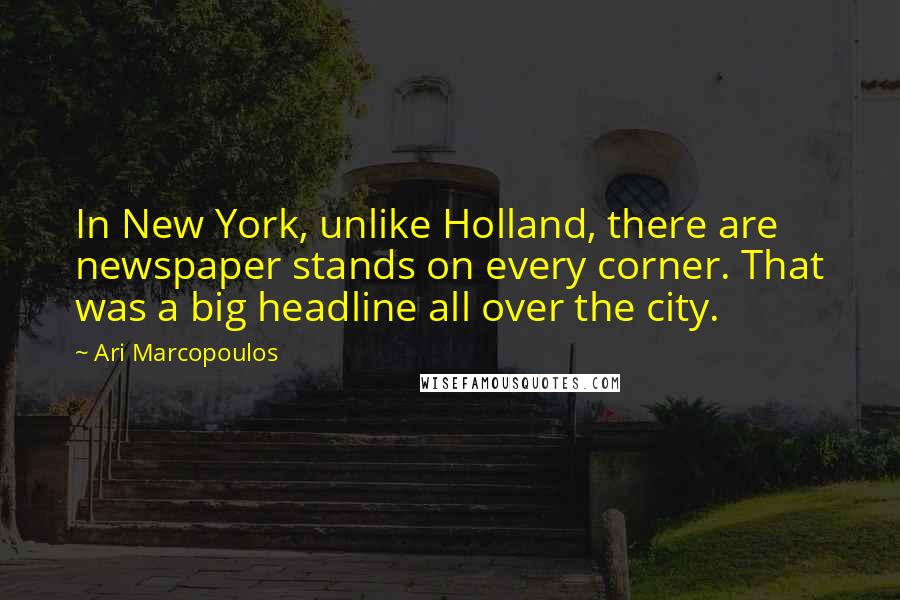 Ari Marcopoulos Quotes: In New York, unlike Holland, there are newspaper stands on every corner. That was a big headline all over the city.