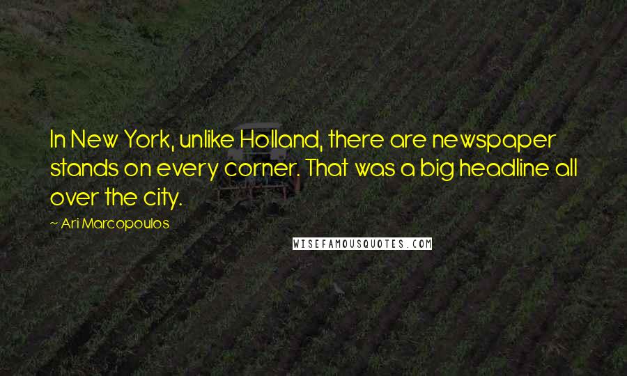Ari Marcopoulos Quotes: In New York, unlike Holland, there are newspaper stands on every corner. That was a big headline all over the city.