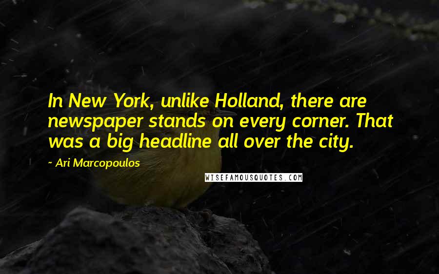 Ari Marcopoulos Quotes: In New York, unlike Holland, there are newspaper stands on every corner. That was a big headline all over the city.