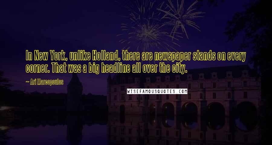 Ari Marcopoulos Quotes: In New York, unlike Holland, there are newspaper stands on every corner. That was a big headline all over the city.