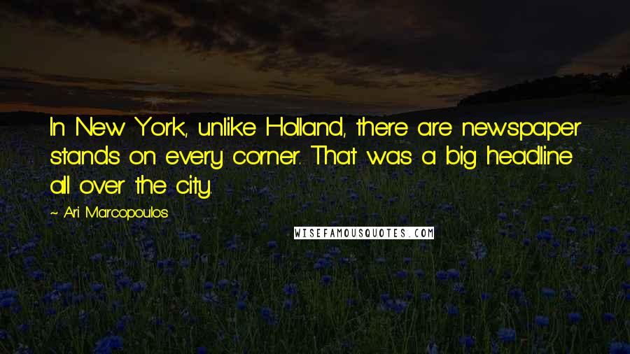 Ari Marcopoulos Quotes: In New York, unlike Holland, there are newspaper stands on every corner. That was a big headline all over the city.