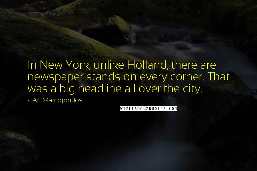 Ari Marcopoulos Quotes: In New York, unlike Holland, there are newspaper stands on every corner. That was a big headline all over the city.