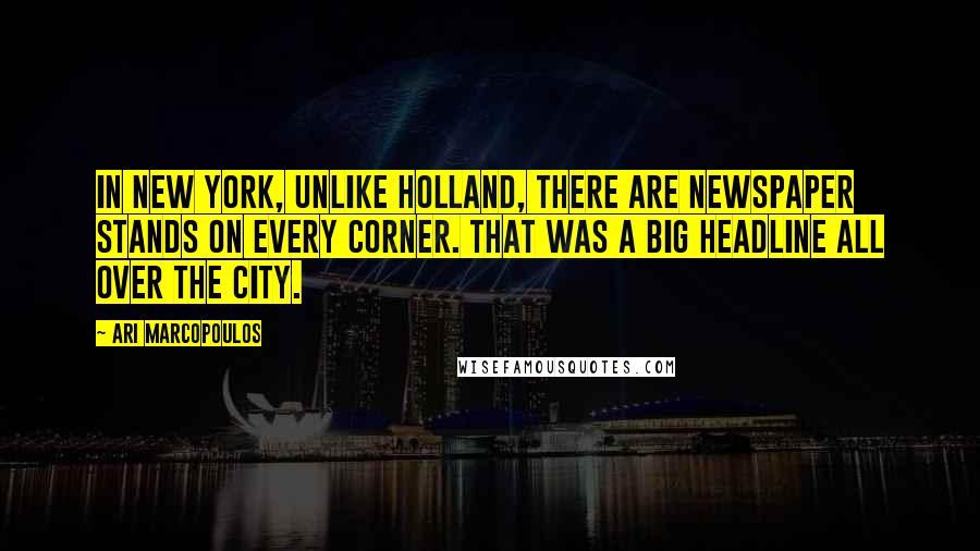 Ari Marcopoulos Quotes: In New York, unlike Holland, there are newspaper stands on every corner. That was a big headline all over the city.