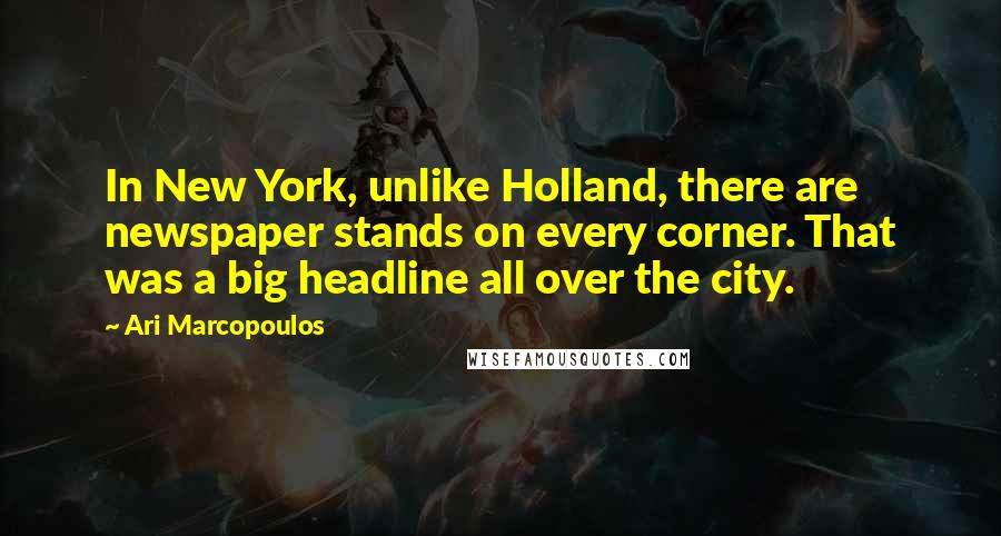 Ari Marcopoulos Quotes: In New York, unlike Holland, there are newspaper stands on every corner. That was a big headline all over the city.