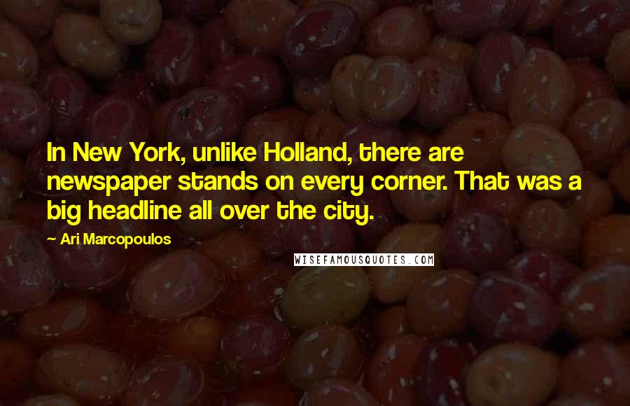 Ari Marcopoulos Quotes: In New York, unlike Holland, there are newspaper stands on every corner. That was a big headline all over the city.