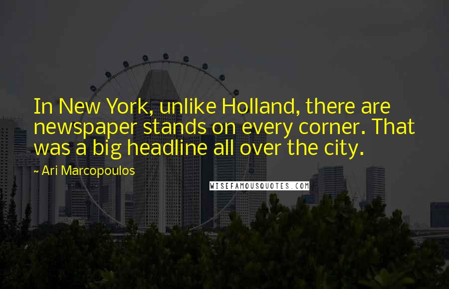 Ari Marcopoulos Quotes: In New York, unlike Holland, there are newspaper stands on every corner. That was a big headline all over the city.