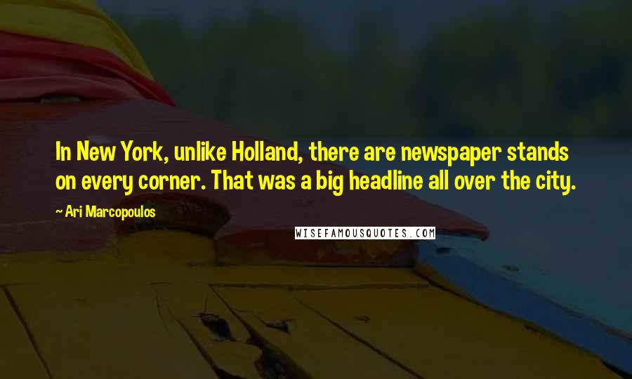 Ari Marcopoulos Quotes: In New York, unlike Holland, there are newspaper stands on every corner. That was a big headline all over the city.