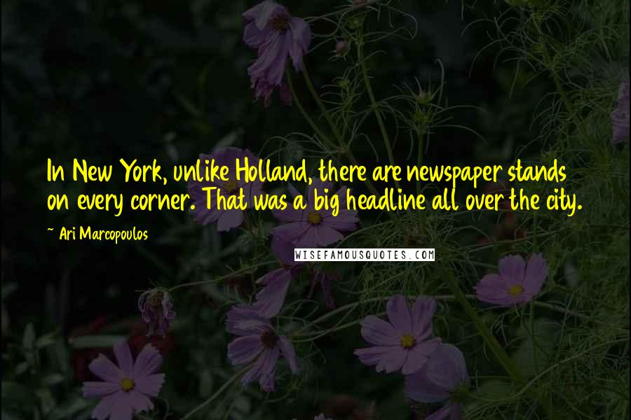 Ari Marcopoulos Quotes: In New York, unlike Holland, there are newspaper stands on every corner. That was a big headline all over the city.