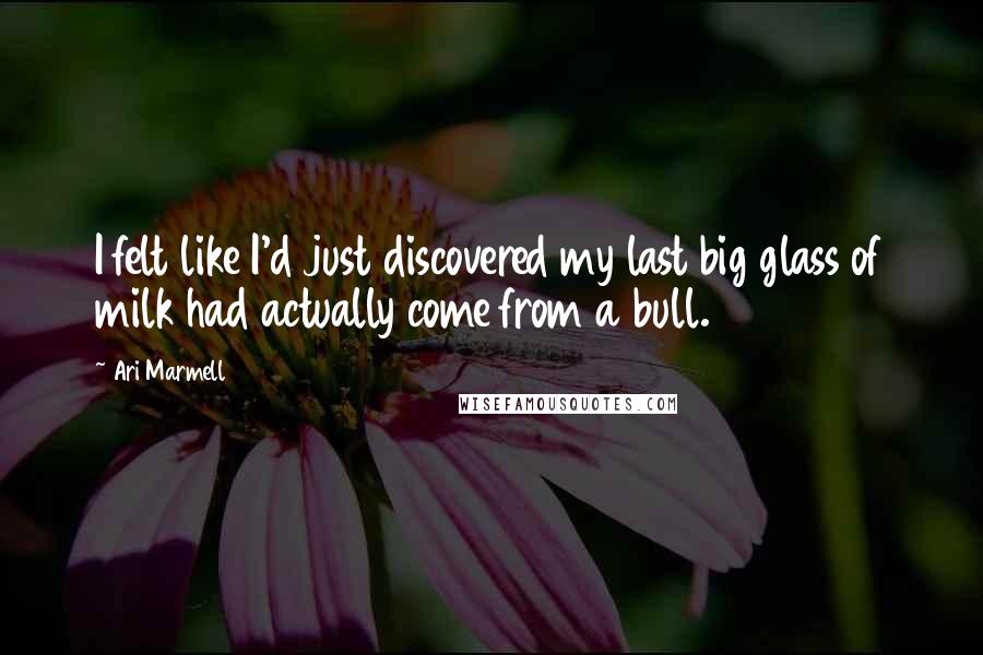 Ari Marmell Quotes: I felt like I'd just discovered my last big glass of milk had actually come from a bull.