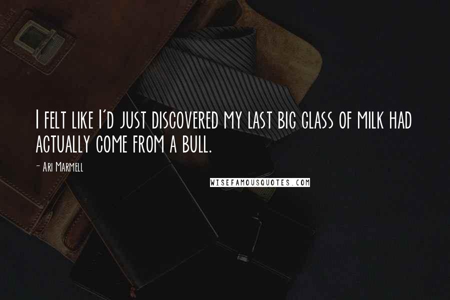 Ari Marmell Quotes: I felt like I'd just discovered my last big glass of milk had actually come from a bull.