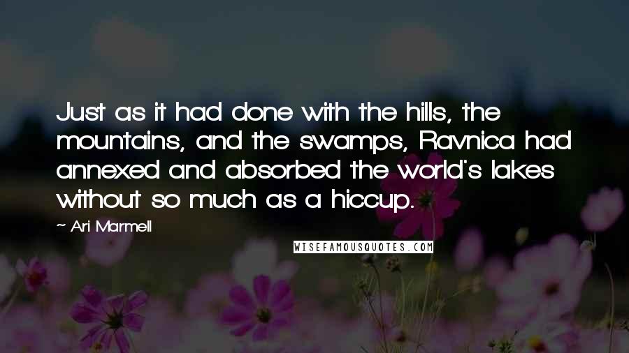 Ari Marmell Quotes: Just as it had done with the hills, the mountains, and the swamps, Ravnica had annexed and absorbed the world's lakes without so much as a hiccup.