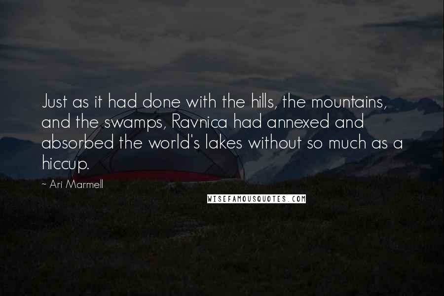 Ari Marmell Quotes: Just as it had done with the hills, the mountains, and the swamps, Ravnica had annexed and absorbed the world's lakes without so much as a hiccup.