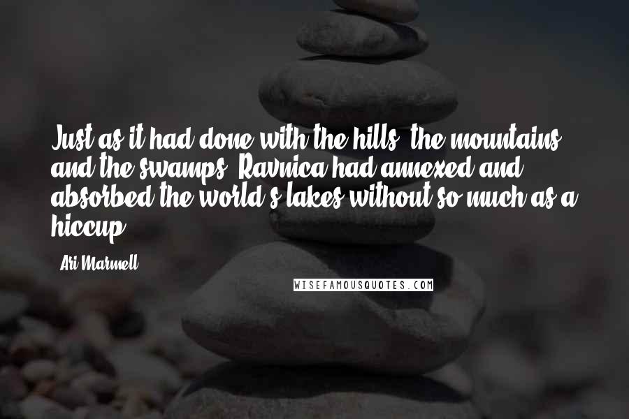 Ari Marmell Quotes: Just as it had done with the hills, the mountains, and the swamps, Ravnica had annexed and absorbed the world's lakes without so much as a hiccup.