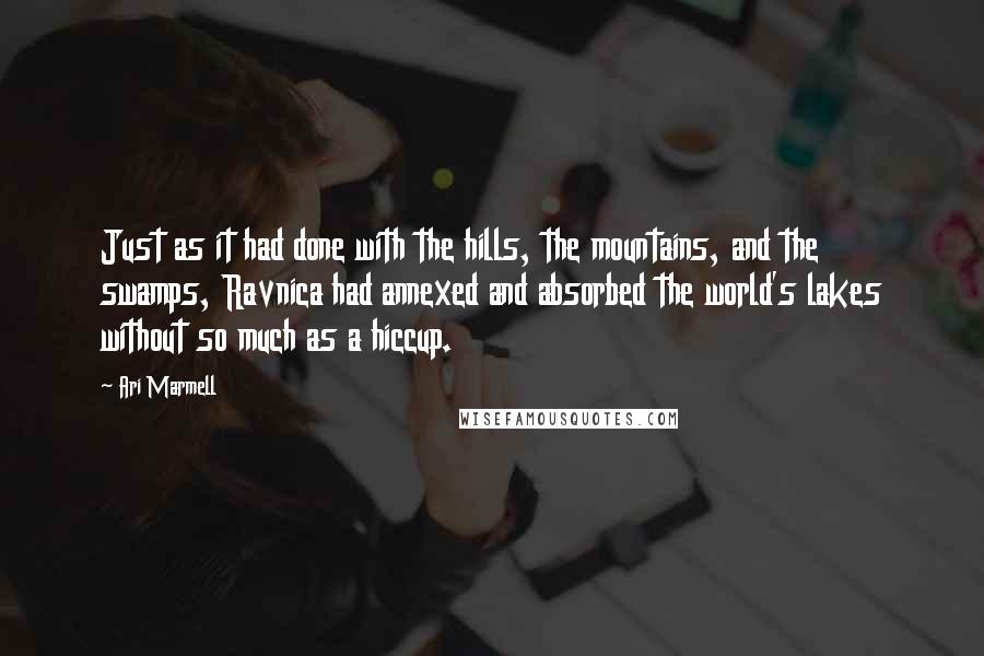 Ari Marmell Quotes: Just as it had done with the hills, the mountains, and the swamps, Ravnica had annexed and absorbed the world's lakes without so much as a hiccup.