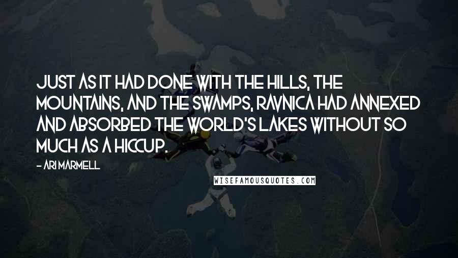 Ari Marmell Quotes: Just as it had done with the hills, the mountains, and the swamps, Ravnica had annexed and absorbed the world's lakes without so much as a hiccup.