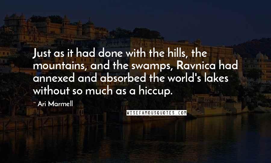 Ari Marmell Quotes: Just as it had done with the hills, the mountains, and the swamps, Ravnica had annexed and absorbed the world's lakes without so much as a hiccup.