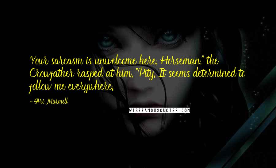 Ari Marmell Quotes: Your sarcasm is unwelcome here, Horseman," the Crowfather rasped at him. "Pity. It seems determined to follow me everywhere.