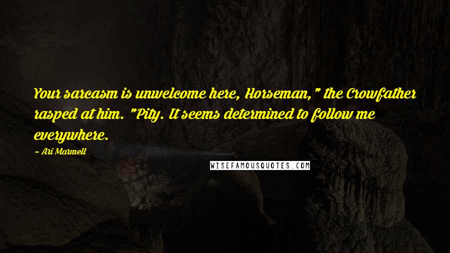 Ari Marmell Quotes: Your sarcasm is unwelcome here, Horseman," the Crowfather rasped at him. "Pity. It seems determined to follow me everywhere.
