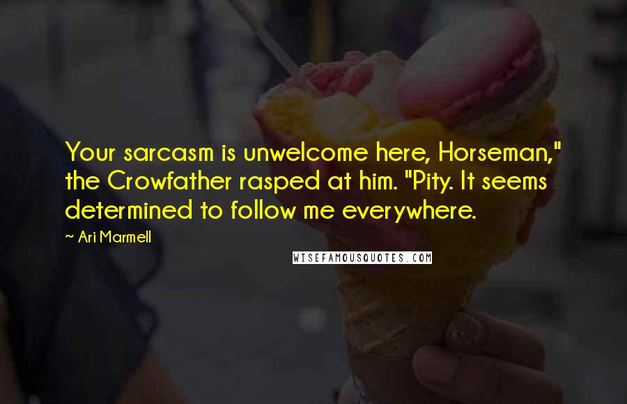 Ari Marmell Quotes: Your sarcasm is unwelcome here, Horseman," the Crowfather rasped at him. "Pity. It seems determined to follow me everywhere.