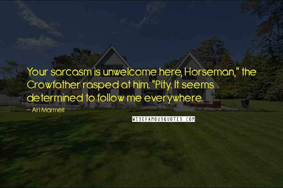 Ari Marmell Quotes: Your sarcasm is unwelcome here, Horseman," the Crowfather rasped at him. "Pity. It seems determined to follow me everywhere.