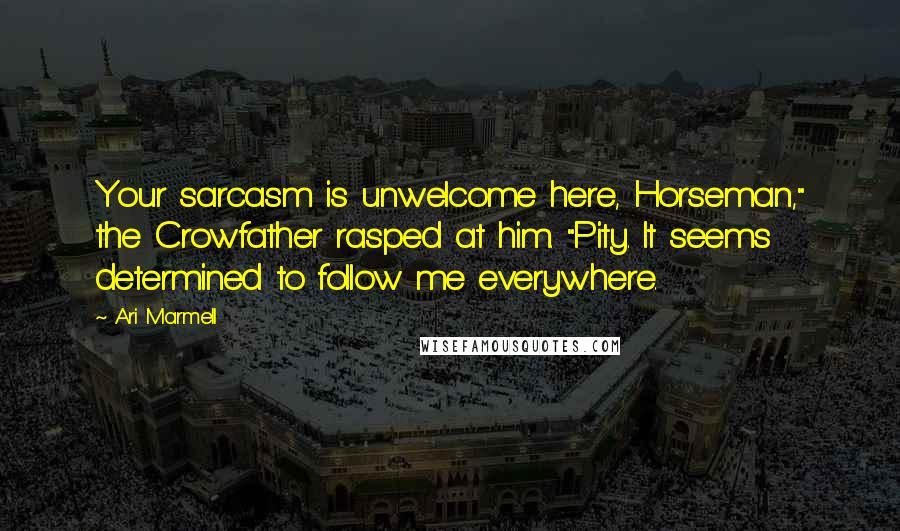 Ari Marmell Quotes: Your sarcasm is unwelcome here, Horseman," the Crowfather rasped at him. "Pity. It seems determined to follow me everywhere.