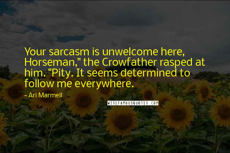 Ari Marmell Quotes: Your sarcasm is unwelcome here, Horseman," the Crowfather rasped at him. "Pity. It seems determined to follow me everywhere.