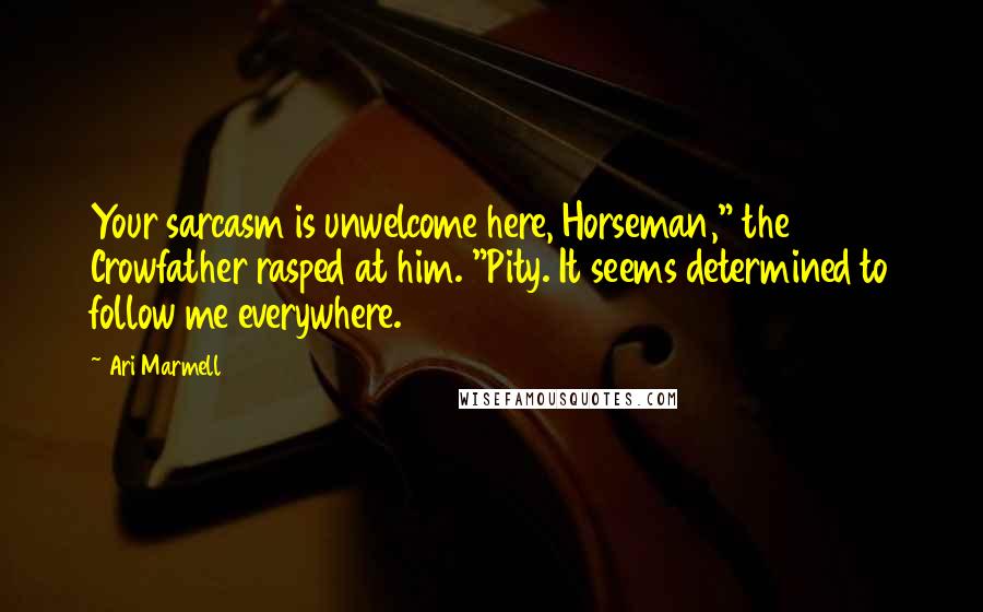 Ari Marmell Quotes: Your sarcasm is unwelcome here, Horseman," the Crowfather rasped at him. "Pity. It seems determined to follow me everywhere.