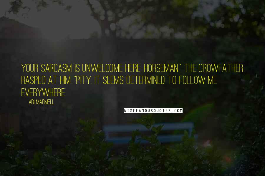 Ari Marmell Quotes: Your sarcasm is unwelcome here, Horseman," the Crowfather rasped at him. "Pity. It seems determined to follow me everywhere.