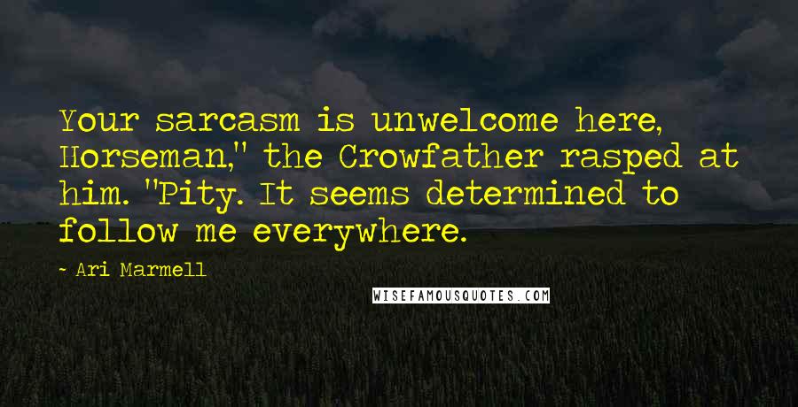 Ari Marmell Quotes: Your sarcasm is unwelcome here, Horseman," the Crowfather rasped at him. "Pity. It seems determined to follow me everywhere.