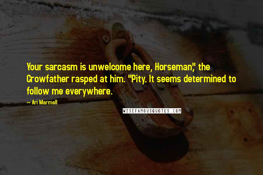 Ari Marmell Quotes: Your sarcasm is unwelcome here, Horseman," the Crowfather rasped at him. "Pity. It seems determined to follow me everywhere.