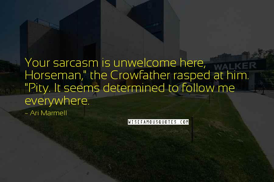Ari Marmell Quotes: Your sarcasm is unwelcome here, Horseman," the Crowfather rasped at him. "Pity. It seems determined to follow me everywhere.