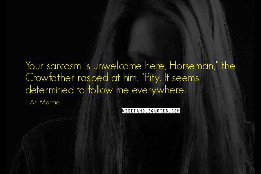 Ari Marmell Quotes: Your sarcasm is unwelcome here, Horseman," the Crowfather rasped at him. "Pity. It seems determined to follow me everywhere.
