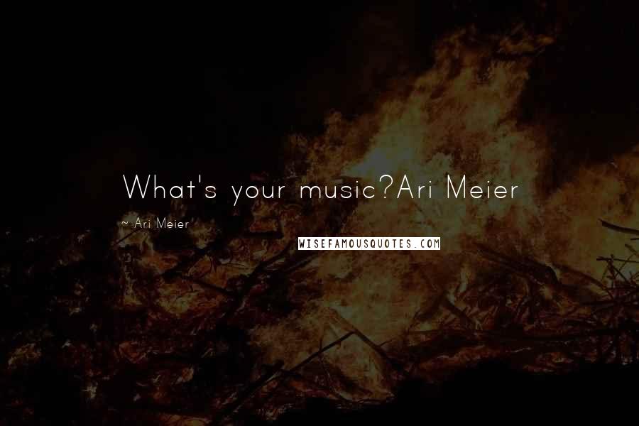 Ari Meier Quotes: What's your music?Ari Meier