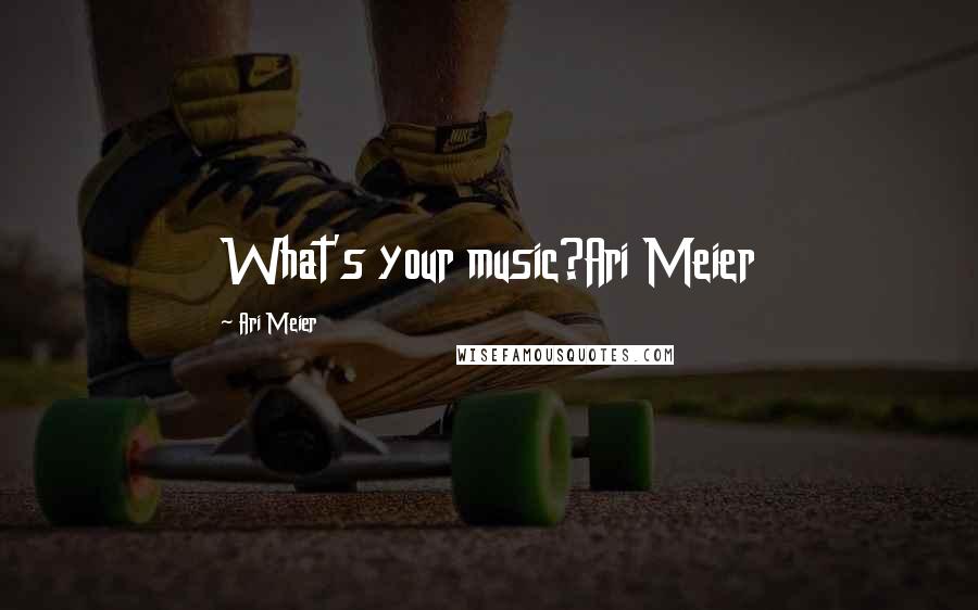 Ari Meier Quotes: What's your music?Ari Meier