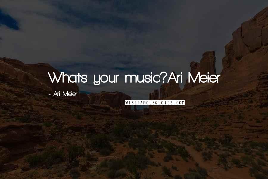 Ari Meier Quotes: What's your music?Ari Meier