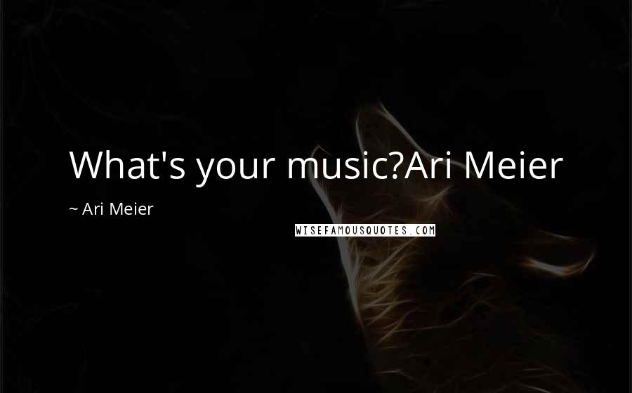 Ari Meier Quotes: What's your music?Ari Meier