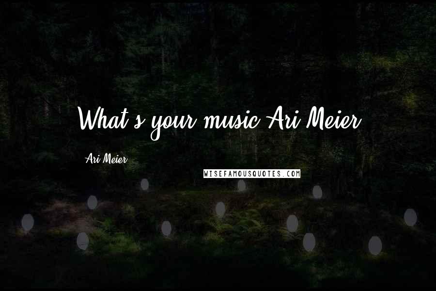 Ari Meier Quotes: What's your music?Ari Meier