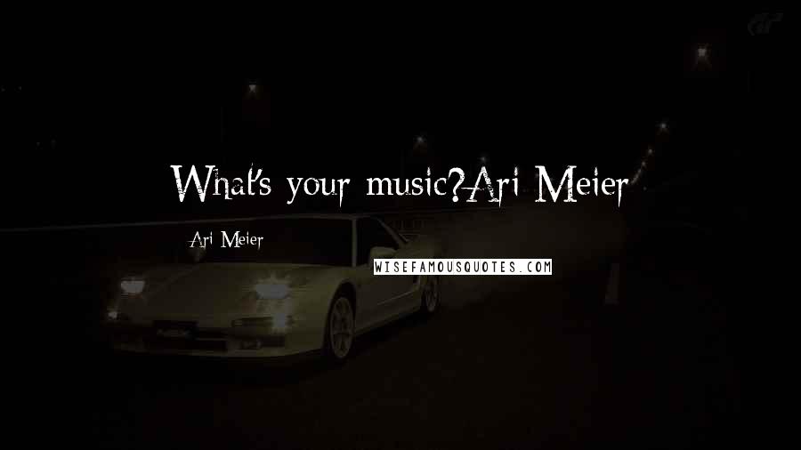 Ari Meier Quotes: What's your music?Ari Meier