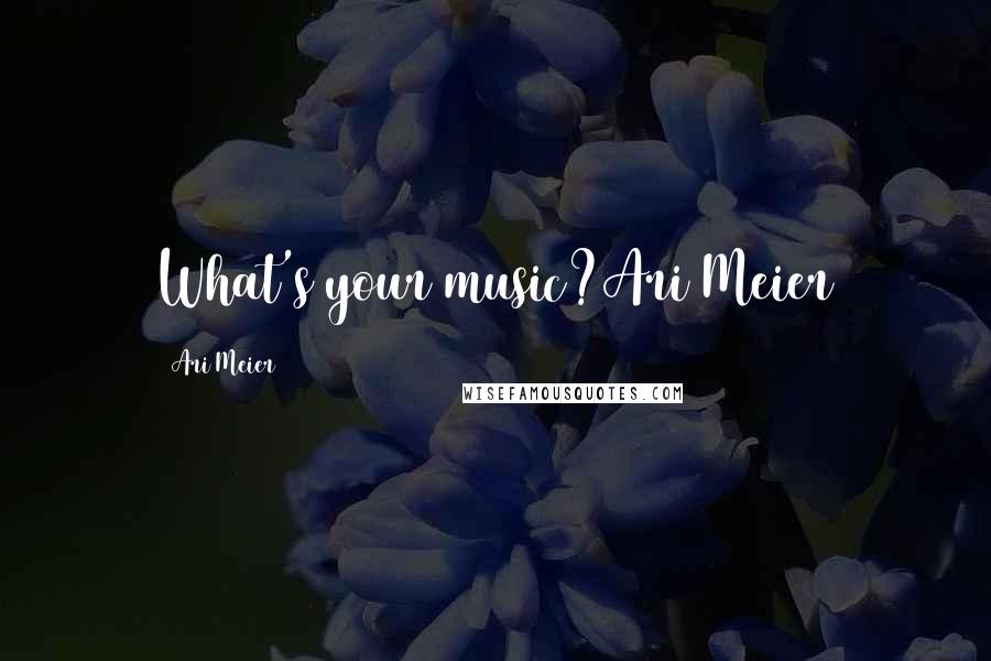 Ari Meier Quotes: What's your music?Ari Meier