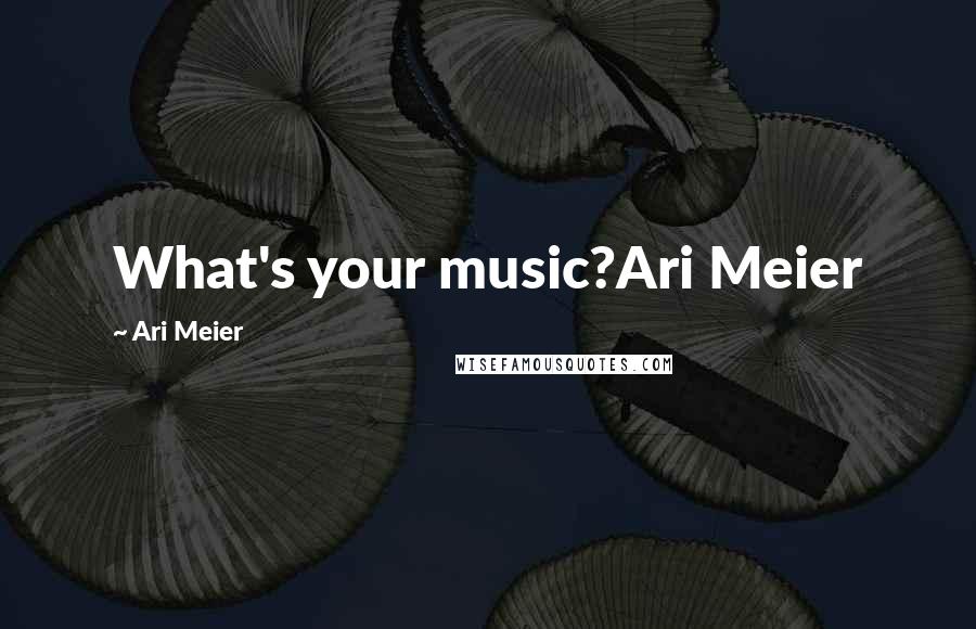 Ari Meier Quotes: What's your music?Ari Meier