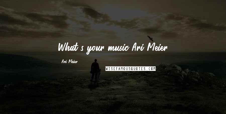 Ari Meier Quotes: What's your music?Ari Meier