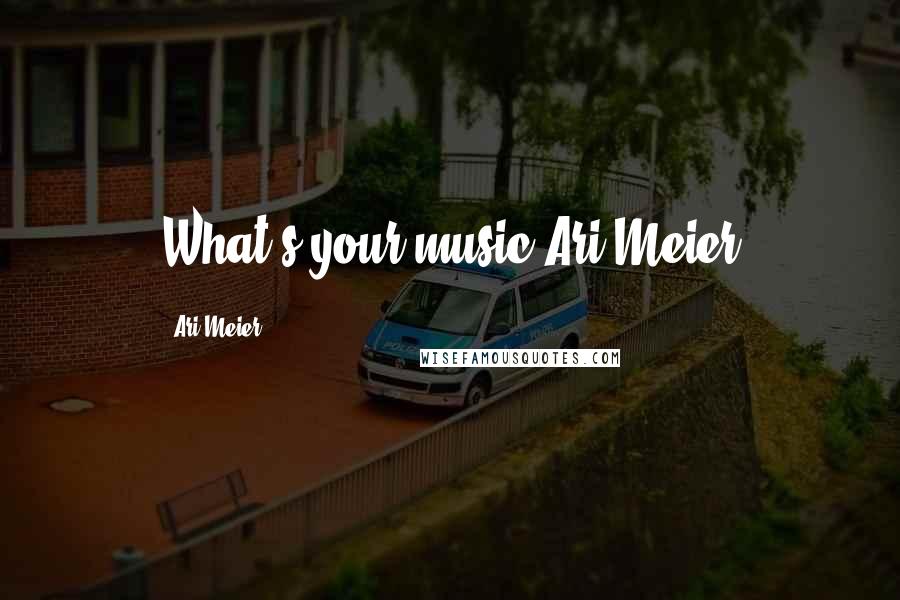 Ari Meier Quotes: What's your music?Ari Meier